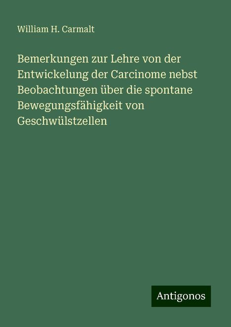 William H. Carmalt: Bemerkungen zur Lehre von der Entwickelung der Carcinome nebst Beobachtungen über die spontane Bewegungsfähigkeit von Geschwülstzellen, Buch