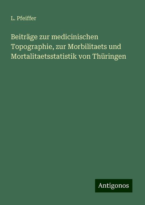 L. Pfeiffer: Beiträge zur medicinischen Topographie, zur Morbilitaets und Mortalitaetsstatistik von Thüringen, Buch