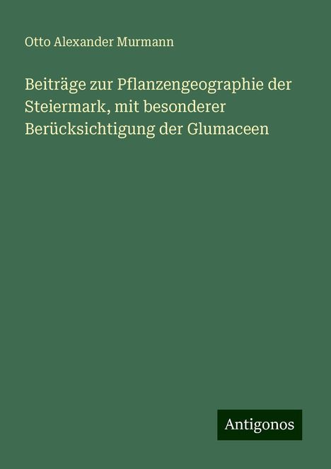 Otto Alexander Murmann: Beiträge zur Pflanzengeographie der Steiermark, mit besonderer Berücksichtigung der Glumaceen, Buch