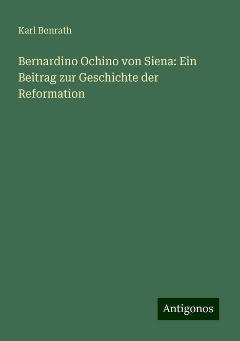 Karl Benrath: Bernardino Ochino von Siena: Ein Beitrag zur Geschichte der Reformation, Buch