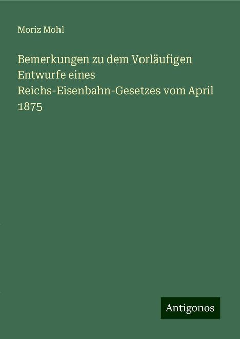 Moriz Mohl: Bemerkungen zu dem Vorläufigen Entwurfe eines Reichs-Eisenbahn-Gesetzes vom April 1875, Buch