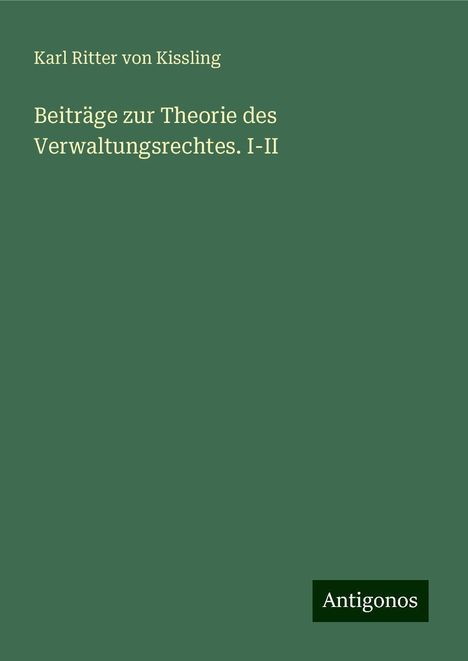 Karl Ritter von Kissling: Beiträge zur Theorie des Verwaltungsrechtes. I-II, Buch