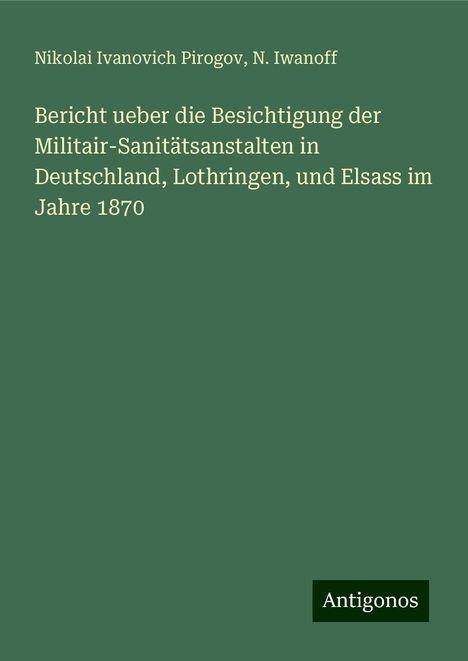 Nikolai Ivanovich Pirogov: Bericht ueber die Besichtigung der Militair-Sanitätsanstalten in Deutschland, Lothringen, und Elsass im Jahre 1870, Buch