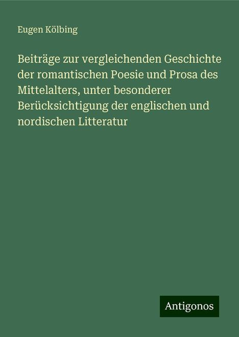 Eugen Kölbing: Beiträge zur vergleichenden Geschichte der romantischen Poesie und Prosa des Mittelalters, unter besonderer Berücksichtigung der englischen und nordischen Litteratur, Buch