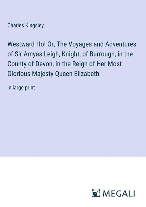 Charles Kingsley: Westward Ho! Or, The Voyages and Adventures of Sir Amyas Leigh, Knight, of Burrough, in the County of Devon, in the Reign of Her Most Glorious Majesty Queen Elizabeth, Buch