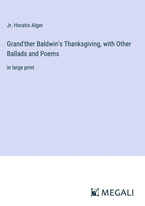 Jr. Horatio Alger: Grand'ther Baldwin's Thanksgiving, with Other Ballads and Poems, Buch