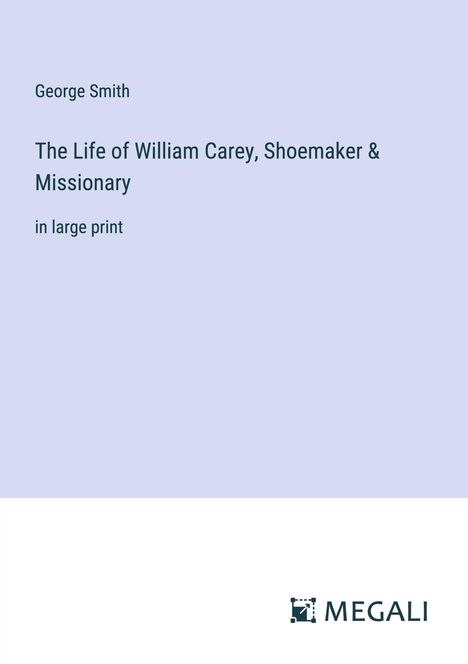 George Smith: The Life of William Carey, Shoemaker &amp; Missionary, Buch