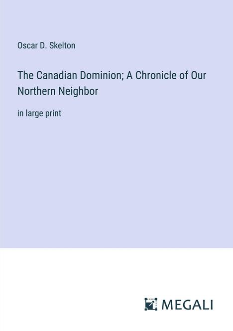 Oscar D. Skelton: The Canadian Dominion; A Chronicle of Our Northern Neighbor, Buch