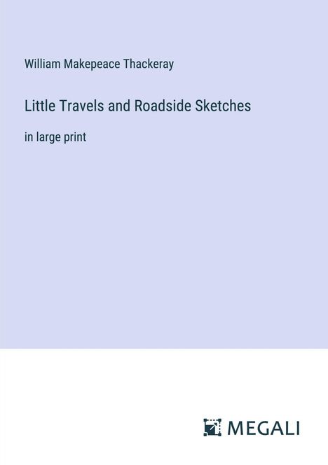 William Makepeace Thackeray: Little Travels and Roadside Sketches, Buch