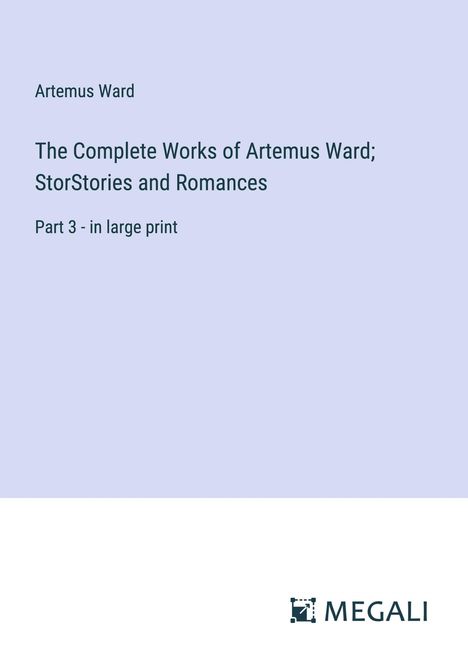 Artemus Ward: The Complete Works of Artemus Ward; StorStories and Romances, Buch