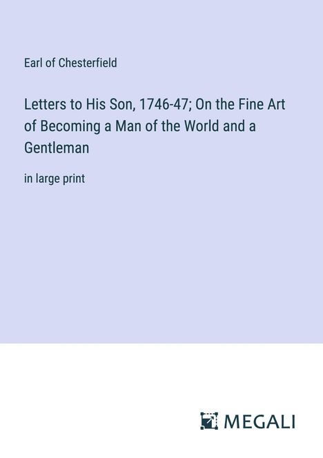 Earl Of Chesterfield: Letters to His Son, 1746-47; On the Fine Art of Becoming a Man of the World and a Gentleman, Buch