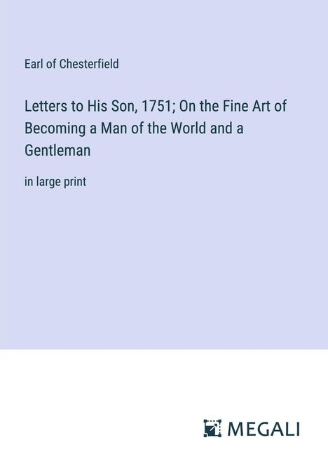 Earl Of Chesterfield: Letters to His Son, 1751; On the Fine Art of Becoming a Man of the World and a Gentleman, Buch