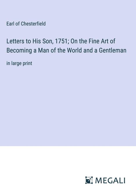 Earl Of Chesterfield: Letters to His Son, 1751; On the Fine Art of Becoming a Man of the World and a Gentleman, Buch