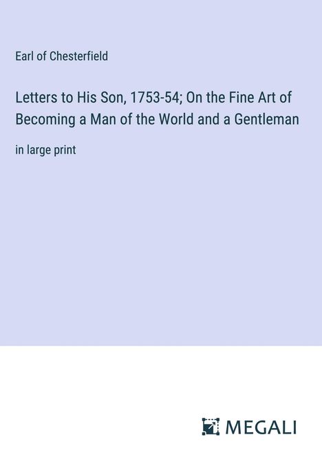 Earl Of Chesterfield: Letters to His Son, 1753-54; On the Fine Art of Becoming a Man of the World and a Gentleman, Buch