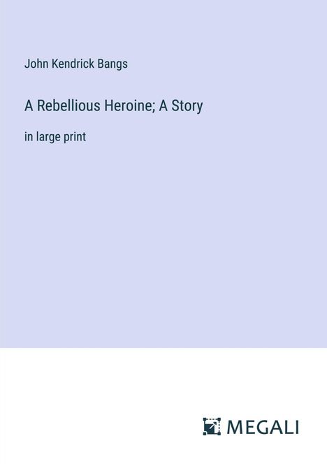 John Kendrick Bangs: A Rebellious Heroine; A Story, Buch