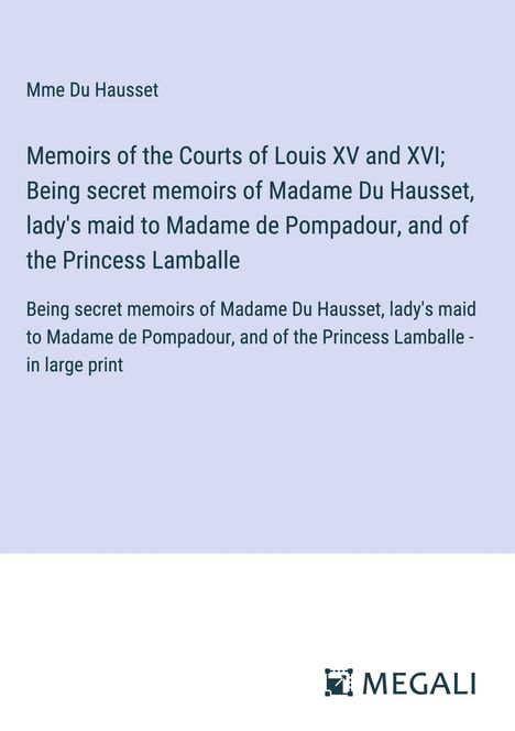 Mme Du Hausset: Memoirs of the Courts of Louis XV and XVI; Being secret memoirs of Madame Du Hausset, lady's maid to Madame de Pompadour, and of the Princess Lamballe, Buch