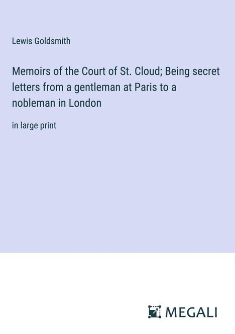 Lewis Goldsmith: Memoirs of the Court of St. Cloud; Being secret letters from a gentleman at Paris to a nobleman in London, Buch