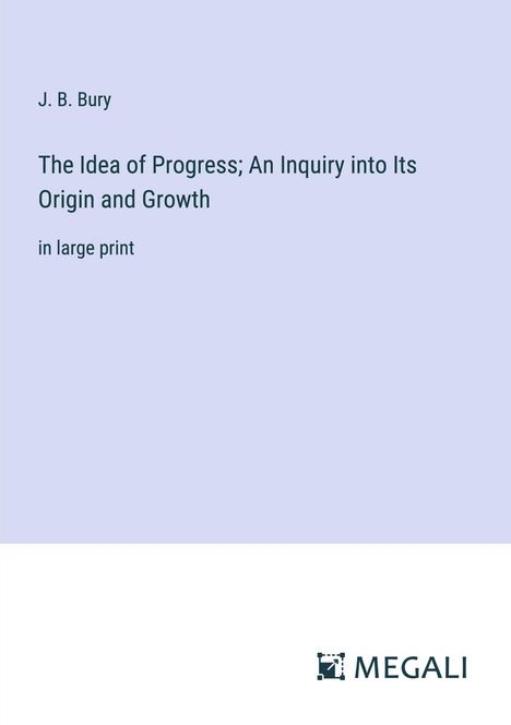 J. B. Bury: The Idea of Progress; An Inquiry into Its Origin and Growth, Buch