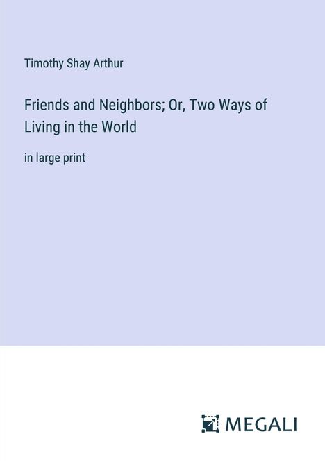 Timothy Shay Arthur: Friends and Neighbors; Or, Two Ways of Living in the World, Buch