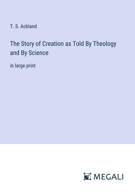 T. S. Ackland: The Story of Creation as Told By Theology and By Science, Buch