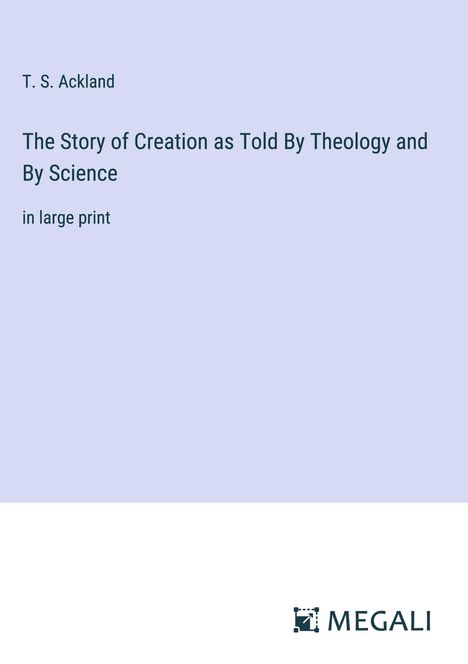 T. S. Ackland: The Story of Creation as Told By Theology and By Science, Buch