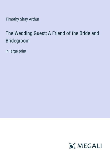 Timothy Shay Arthur: The Wedding Guest; A Friend of the Bride and Bridegroom, Buch