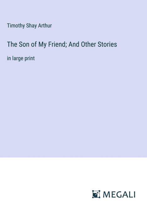 Timothy Shay Arthur: The Son of My Friend; And Other Stories, Buch