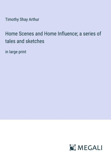 Timothy Shay Arthur: Home Scenes and Home Influence; a series of tales and sketches, Buch