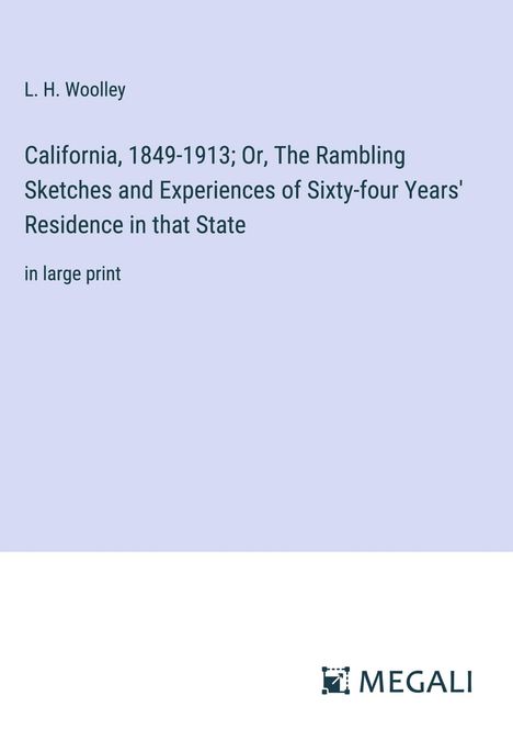 L. H. Woolley: California, 1849-1913; Or, The Rambling Sketches and Experiences of Sixty-four Years' Residence in that State, Buch