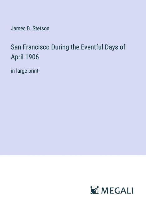 James B. Stetson: San Francisco During the Eventful Days of April 1906, Buch