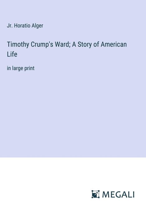 Jr. Horatio Alger: Timothy Crump's Ward; A Story of American Life, Buch