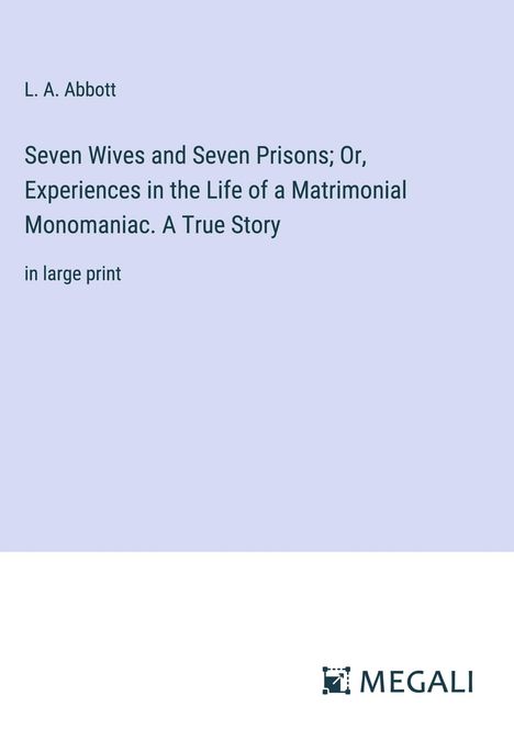 L. A. Abbott: Seven Wives and Seven Prisons; Or, Experiences in the Life of a Matrimonial Monomaniac. A True Story, Buch