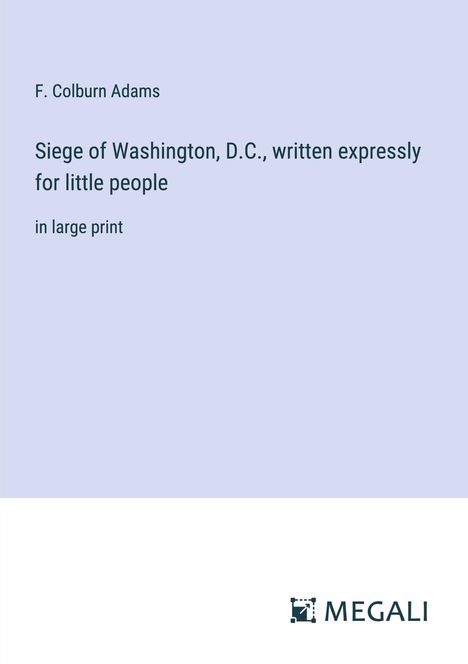 F. Colburn Adams: Siege of Washington, D.C., written expressly for little people, Buch