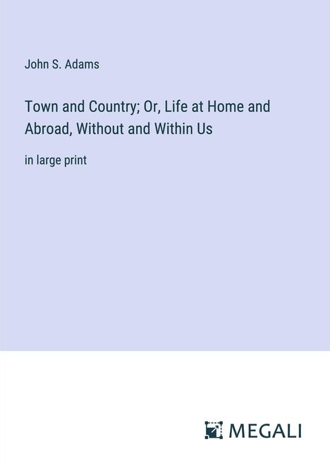 John S. Adams: Town and Country; Or, Life at Home and Abroad, Without and Within Us, Buch