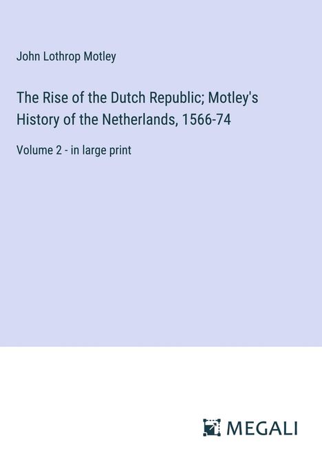 John Lothrop Motley: The Rise of the Dutch Republic; Motley's History of the Netherlands, 1566-74, Buch