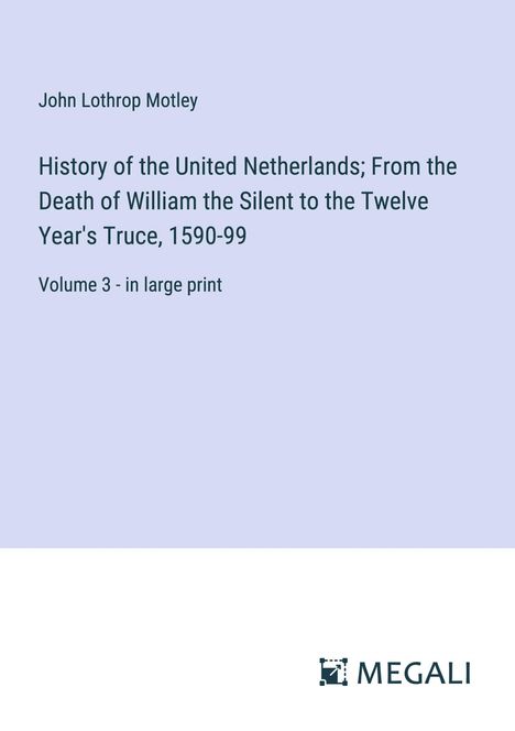 John Lothrop Motley: History of the United Netherlands; From the Death of William the Silent to the Twelve Year's Truce, 1590-99, Buch