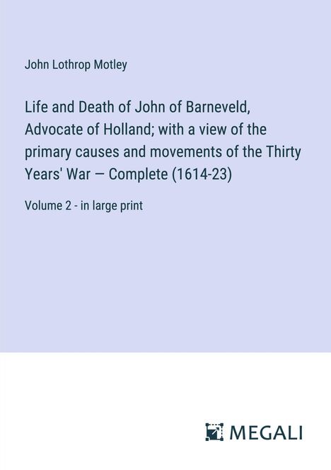 John Lothrop Motley: Life and Death of John of Barneveld, Advocate of Holland; with a view of the primary causes and movements of the Thirty Years' War ¿ Complete (1614-23), Buch