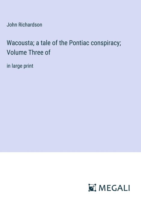 John Richardson: Wacousta; a tale of the Pontiac conspiracy; Volume Three of, Buch