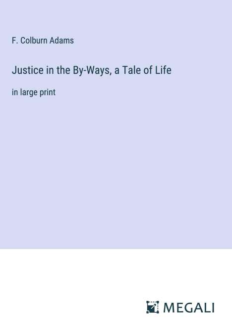 F. Colburn Adams: Justice in the By-Ways, a Tale of Life, Buch