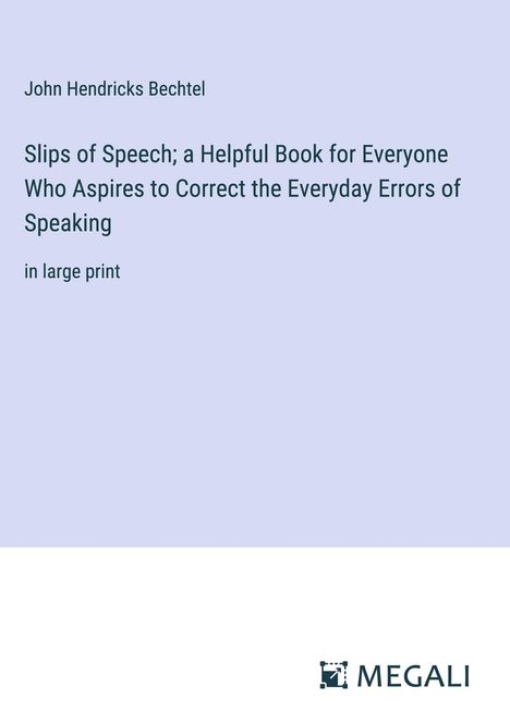 John Hendricks Bechtel: Slips of Speech; a Helpful Book for Everyone Who Aspires to Correct the Everyday Errors of Speaking, Buch