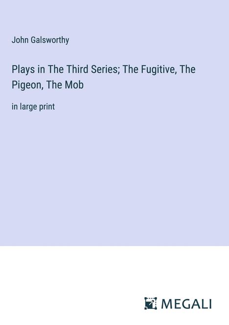 John Galsworthy: Plays in The ¿hird Series; The Fugitive, The Pigeon, The Mob, Buch
