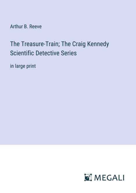 Arthur B. Reeve: The Treasure-Train; The Craig Kennedy Scientific Detective Series, Buch