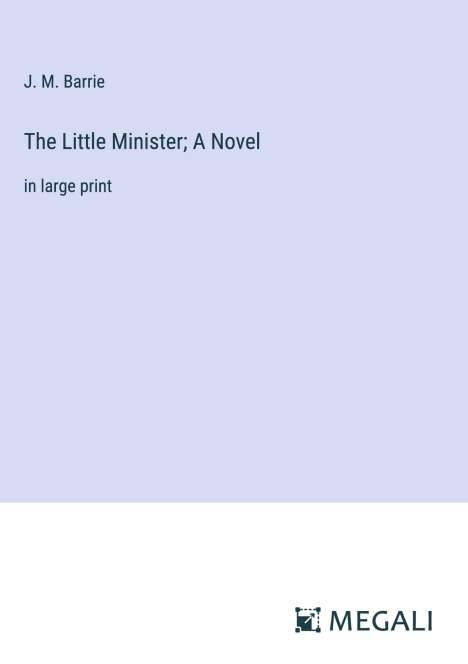 J. M. Barrie: The Little Minister; A Novel, Buch