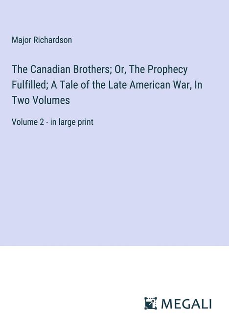 Major Richardson: The Canadian Brothers; Or, The Prophecy Fulfilled; A Tale of the Late American War, In Two Volumes, Buch