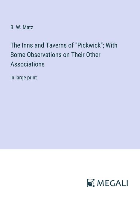 B. W. Matz: The Inns and Taverns of "Pickwick"; With Some Observations on Their Other Associations, Buch