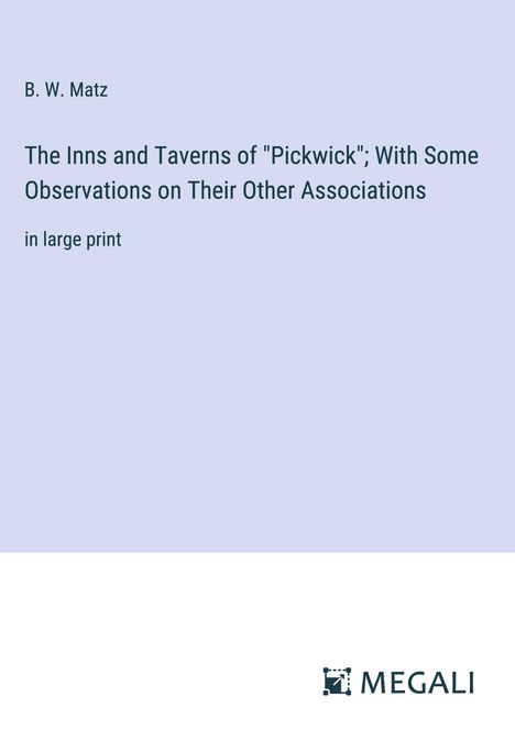 B. W. Matz: The Inns and Taverns of "Pickwick"; With Some Observations on Their Other Associations, Buch
