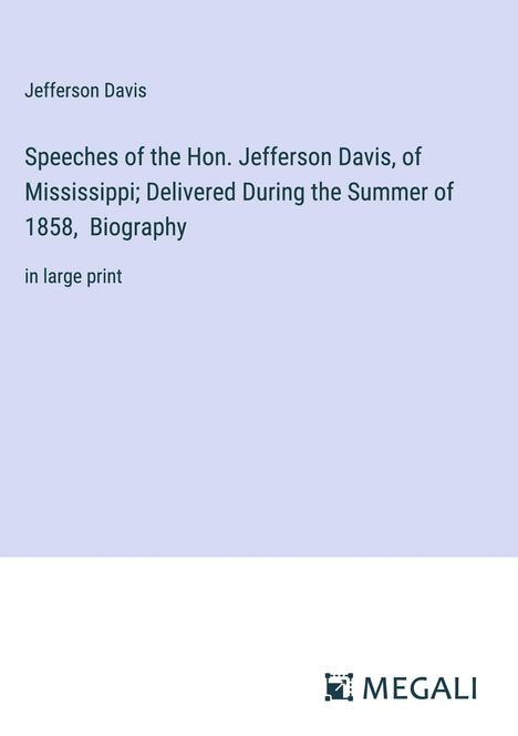 Jefferson Davis: Speeches of the Hon. Jefferson Davis, of Mississippi; Delivered During the Summer of 1858, Biography, Buch