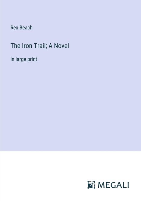Rex Beach: The Iron Trail; A Novel, Buch