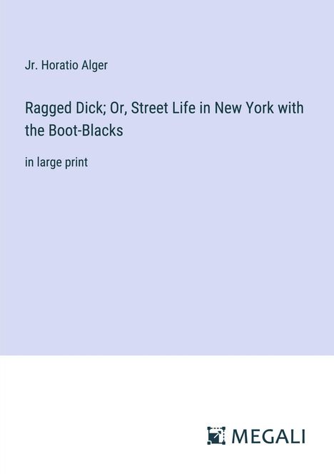 Jr. Horatio Alger: Ragged Dick; Or, Street Life in New York with the Boot-Blacks, Buch