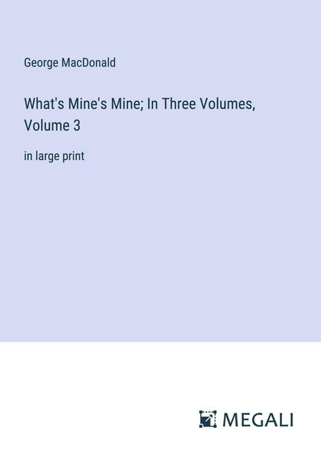 George Macdonald: What's Mine's Mine; In Three Volumes, Volume 3, Buch